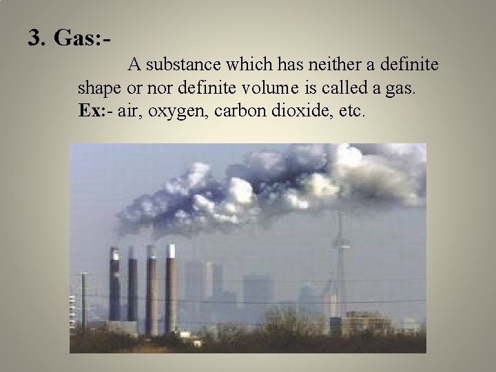 3. Gas: A substance which has neither a definite shape or nor definite volume