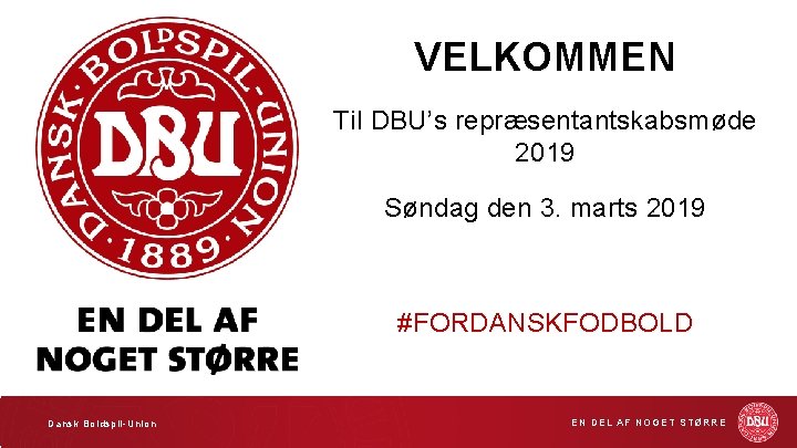 VELKOMMEN Til DBU’s repræsentantskabsmøde 2019 Søndag den 3. marts 2019 #FORDANSKFODBOLD Dansk Boldspil-Union EN