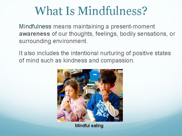 What Is Mindfulness? Mindfulness means maintaining a present-moment awareness of our thoughts, feelings, bodily