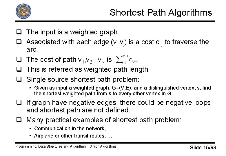 Shortest Path Algorithms q The input is a weighted graph. q Associated with each