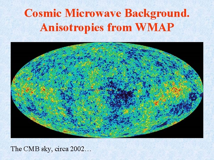 Cosmic Microwave Background. Anisotropies from WMAP The CMB sky, circa 2002… 