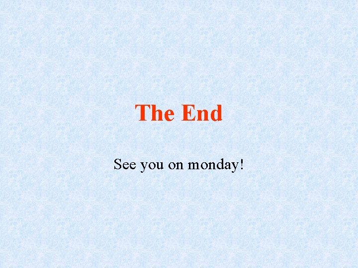 The End See you on monday! 