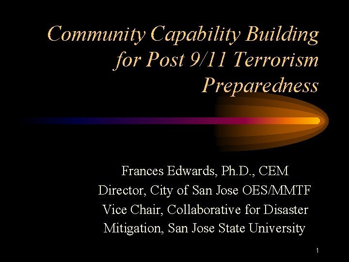 Community Capability Building for Post 9/11 Terrorism Preparedness Frances Edwards, Ph. D. , CEM