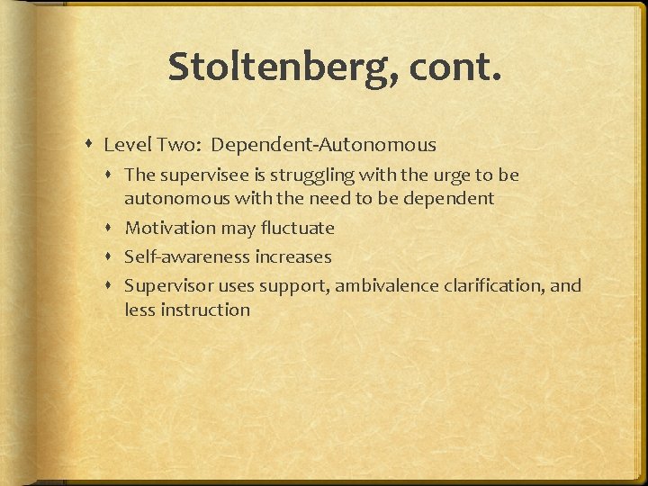 Stoltenberg, cont. Level Two: Dependent-Autonomous The supervisee is struggling with the urge to be