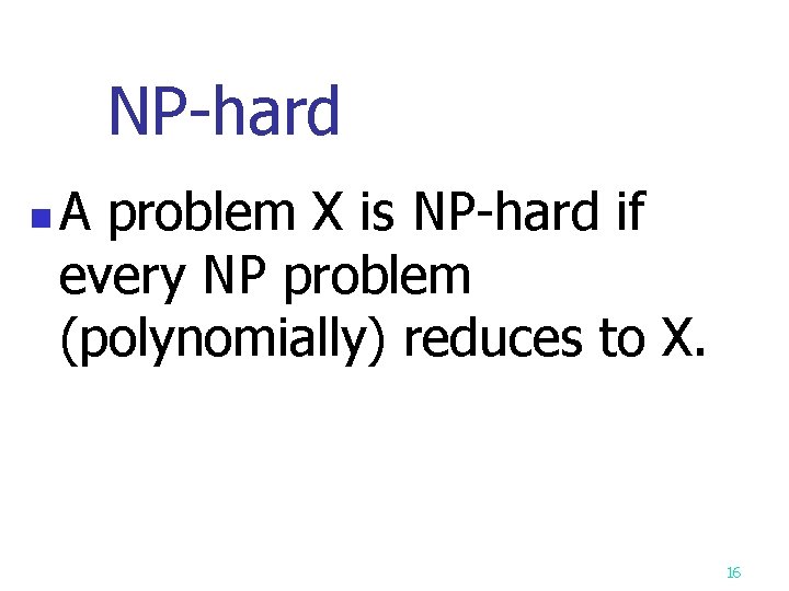 NP-hard n A problem X is NP-hard if every NP problem (polynomially) reduces to