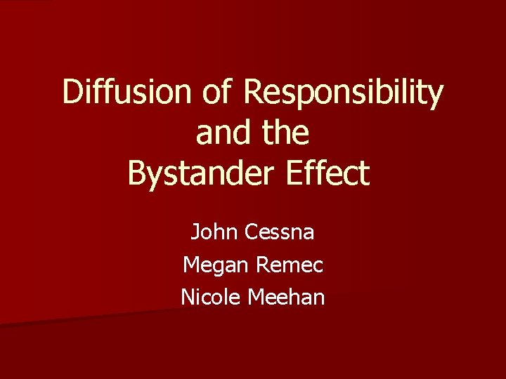 Diffusion of Responsibility and the Bystander Effect John Cessna Megan Remec Nicole Meehan 