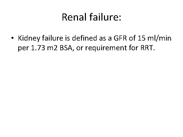 Renal failure: • Kidney failure is defined as a GFR of 15 ml/min per