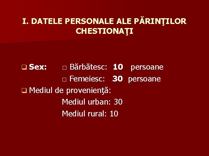 I. DATELE PERSONALE PĂRINŢILOR CHESTIONAŢI q Sex: □ Bărbătesc: 10 persoane □ Femeiesc: 30