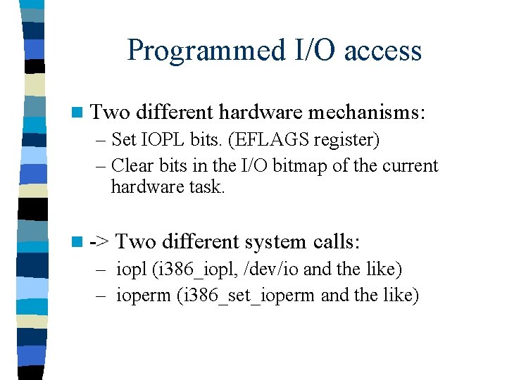 Programmed I/O access n Two different hardware mechanisms: – Set IOPL bits. (EFLAGS register)
