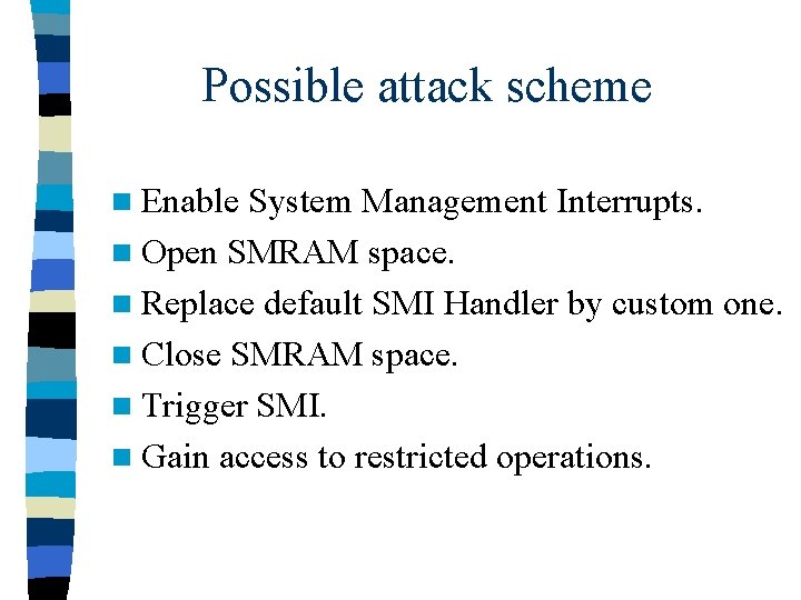 Possible attack scheme n Enable System Management Interrupts. n Open SMRAM space. n Replace