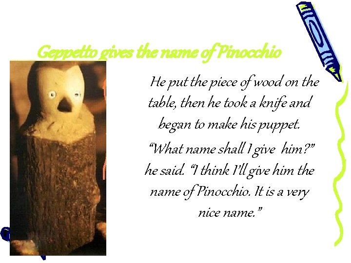 Geppetto gives the name of Pinocchio He put the piece of wood on the