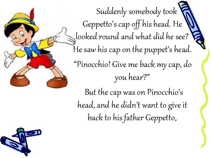 Suddenly somebody took Geppetto’s cap off his head. He looked round and what did