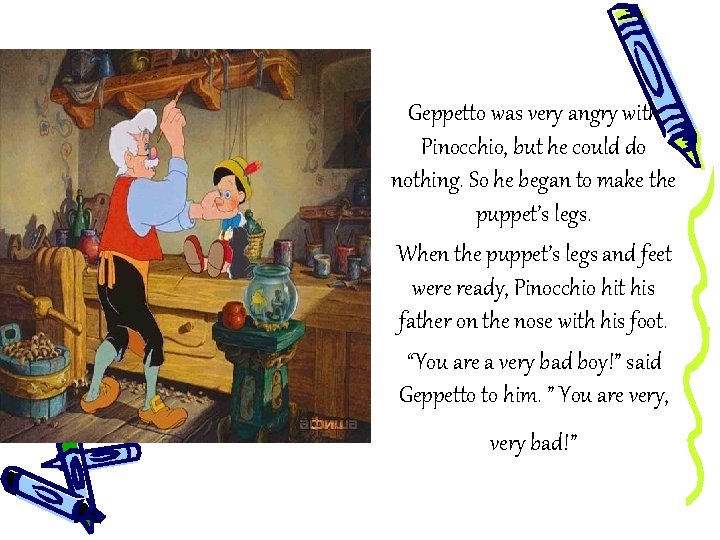 Geppetto was very angry with Pinocchio, but he could do nothing. So he began