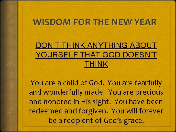 WISDOM FOR THE NEW YEAR DON’T THINK ANYTHING ABOUT YOURSELF THAT GOD DOESN’T THINK