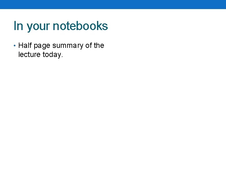 In your notebooks • Half page summary of the lecture today. In your notebooks • Half page summary of the lecture today.