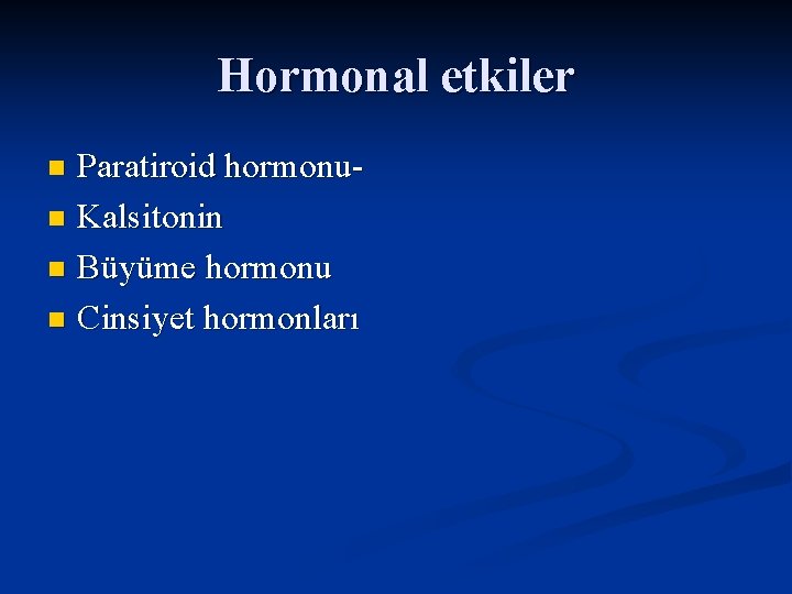 Hormonal etkiler Paratiroid hormonun Kalsitonin n Büyüme hormonu n Cinsiyet hormonları n 