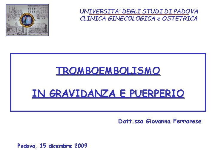 UNIVERSITA’ DEGLI STUDI DI PADOVA CLINICA GINECOLOGICA e OSTETRICA TROMBOEMBOLISMO IN GRAVIDANZA E PUERPERIO