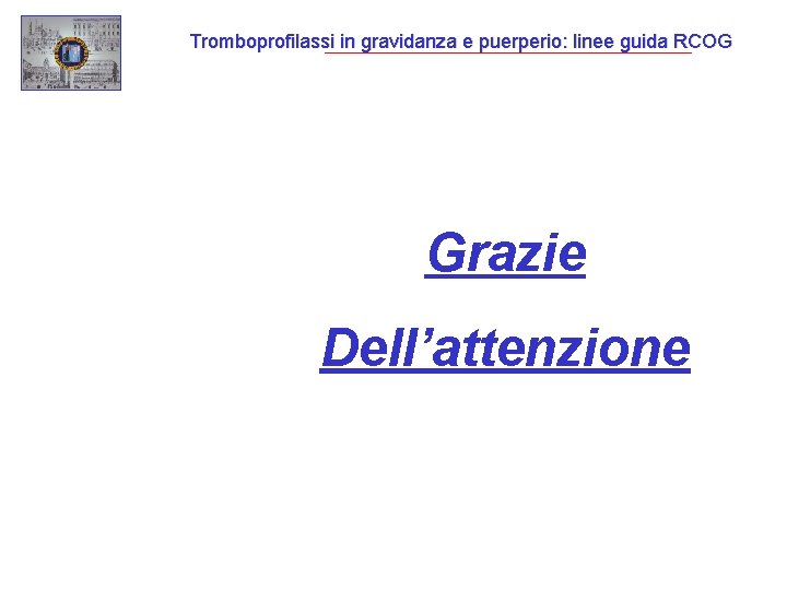 Tromboprofilassi in gravidanza e puerperio: linee guida RCOG Grazie Dell’attenzione 