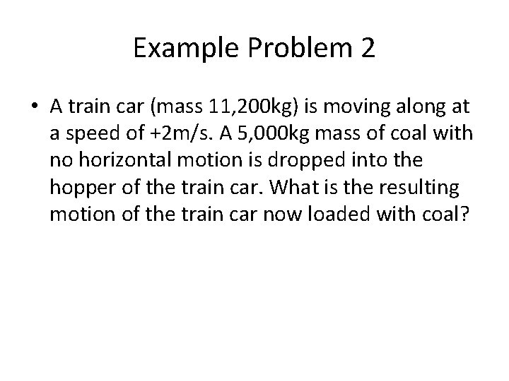 Example Problem 2 • A train car (mass 11, 200 kg) is moving along