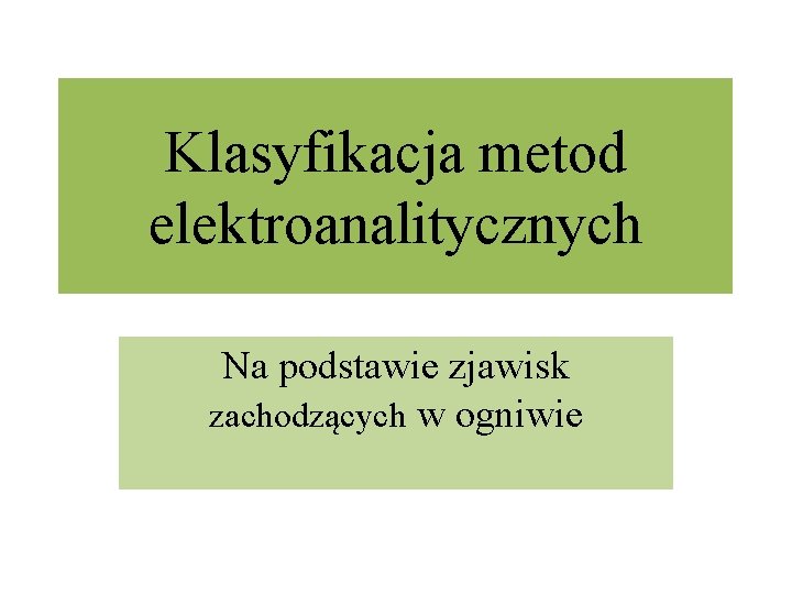 Klasyfikacja metod elektroanalitycznych Na podstawie zjawisk zachodzących w ogniwie 