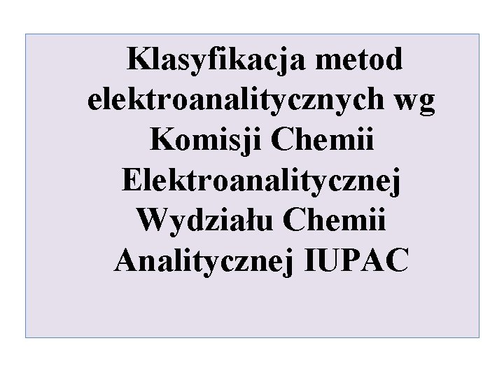 Klasyfikacja metod elektroanalitycznych wg Komisji Chemii Elektroanalitycznej Wydziału Chemii Analitycznej IUPAC 