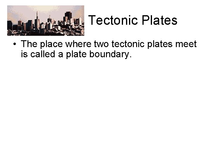  Tectonic Plates • The place where two tectonic plates meet is called a