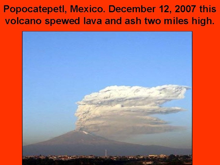 Popocatepetl, Mexico. December 12, 2007 this volcano spewed lava and ash two miles high.