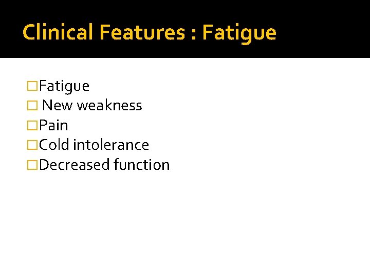 Clinical Features : Fatigue � New weakness �Pain �Cold intolerance �Decreased function 