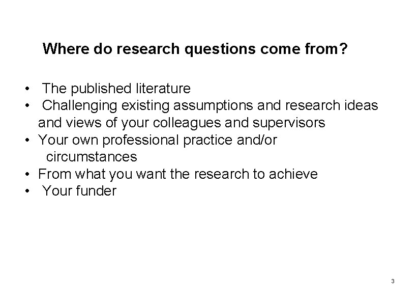 Where do research questions come from? • The published literature • Challenging existing assumptions