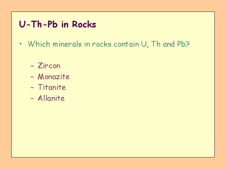 U-Th-Pb in Rocks • Which minerals in rocks contain U, Th and Pb? –