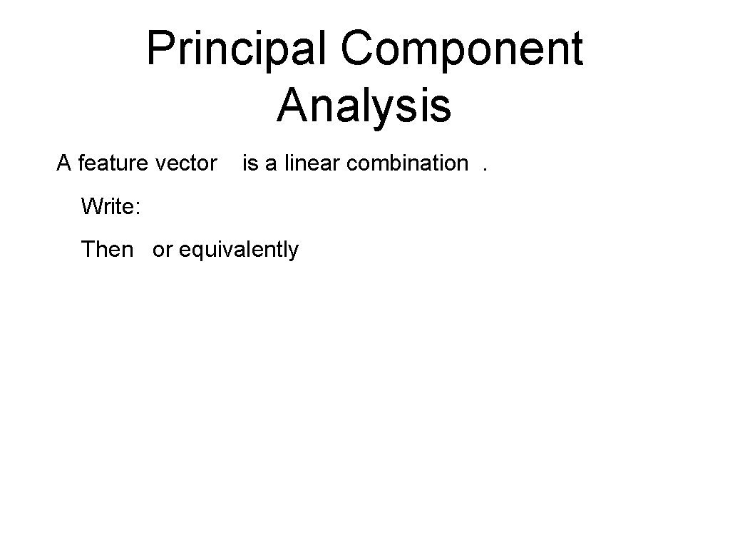 Principal Component Analysis A feature vector is a linear combination. Write: Then or equivalently