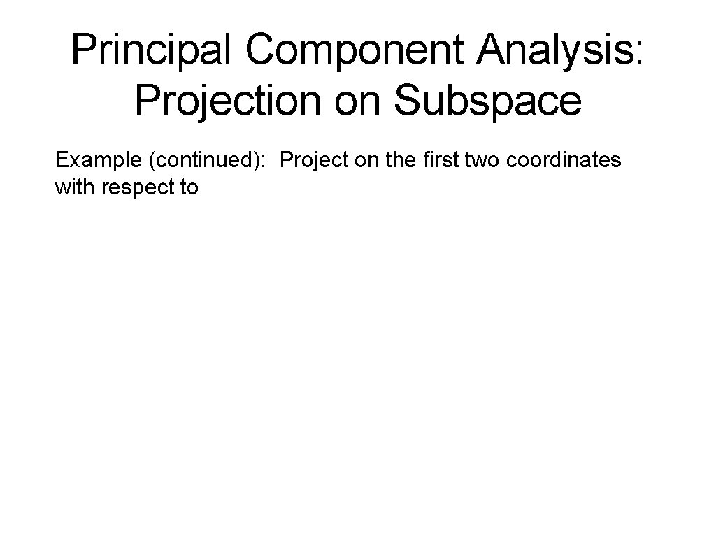 Principal Component Analysis: Projection on Subspace Example (continued): Project on the first two coordinates