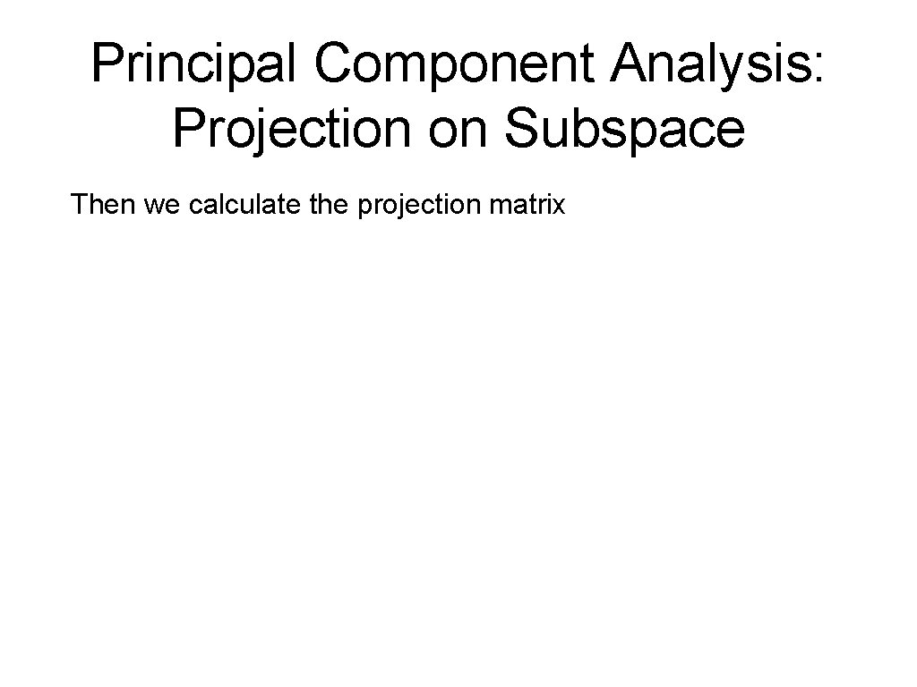 Principal Component Analysis: Projection on Subspace Then we calculate the projection matrix 