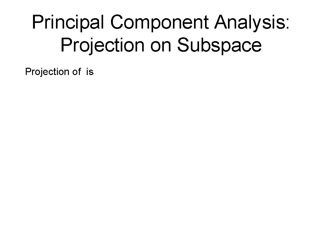 Principal Component Analysis: Projection on Subspace Projection of is 