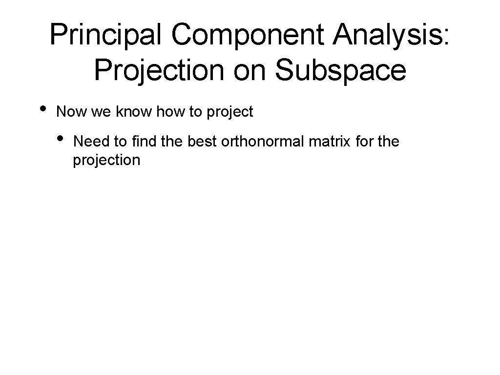 Principal Component Analysis: Projection on Subspace • Now we know how to project •