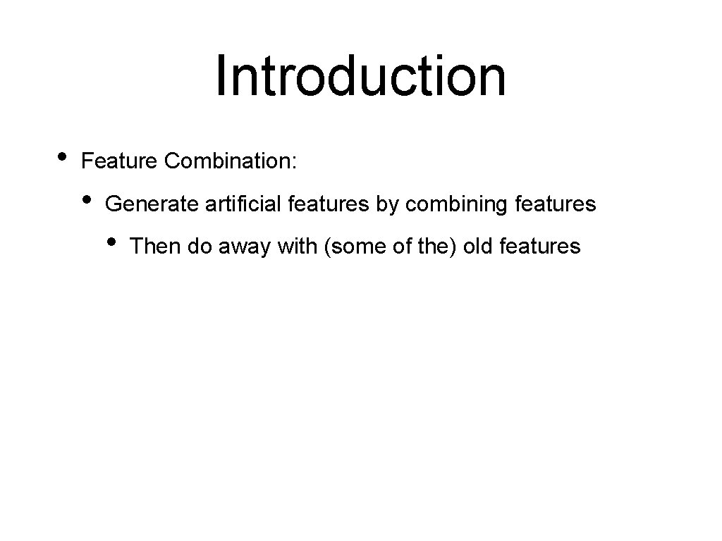 Introduction • Feature Combination: • Generate artificial features by combining features • Then do