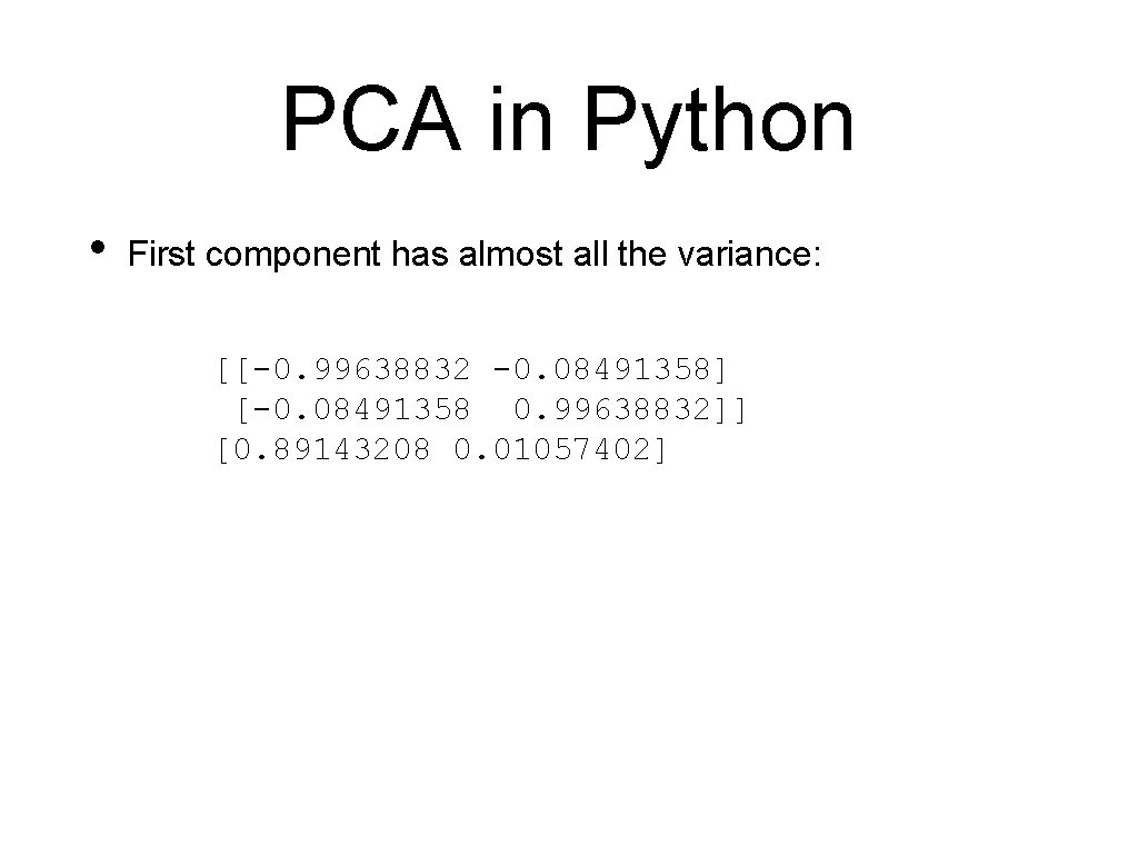 PCA in Python • First component has almost all the variance: [[-0. 99638832 -0.
