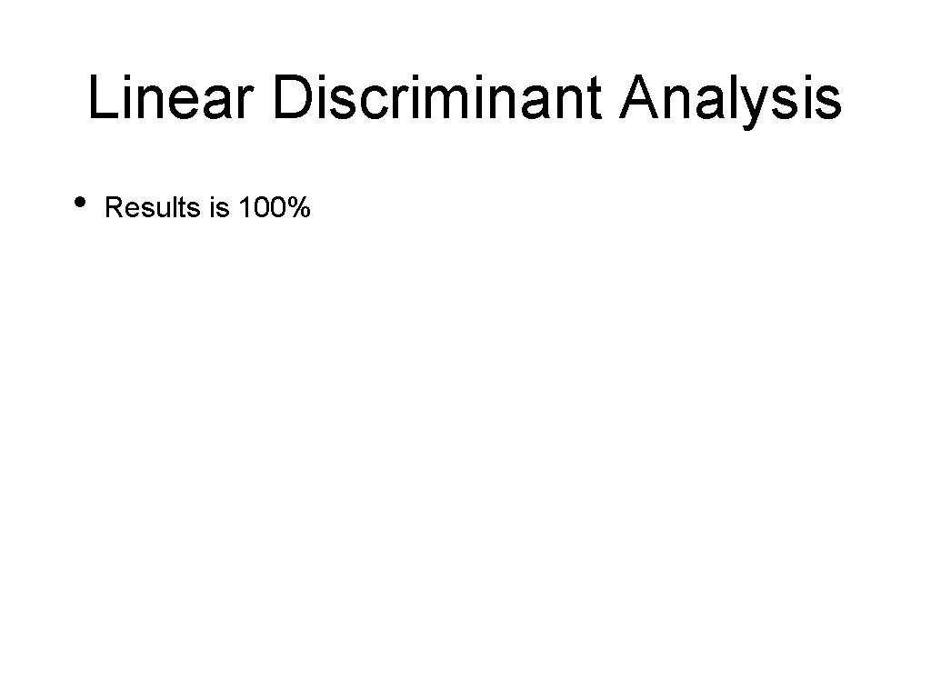 Linear Discriminant Analysis • Results is 100% 