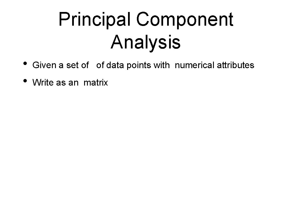 Principal Component Analysis • • Given a set of of data points with numerical