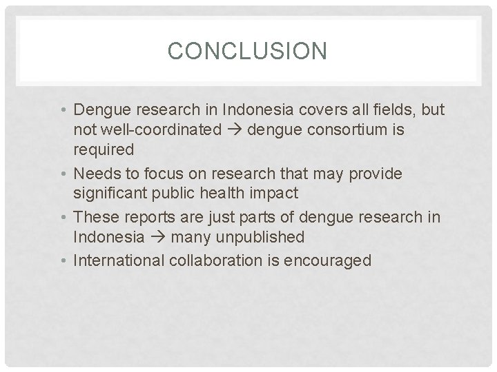 CONCLUSION • Dengue research in Indonesia covers all fields, but not well-coordinated dengue consortium