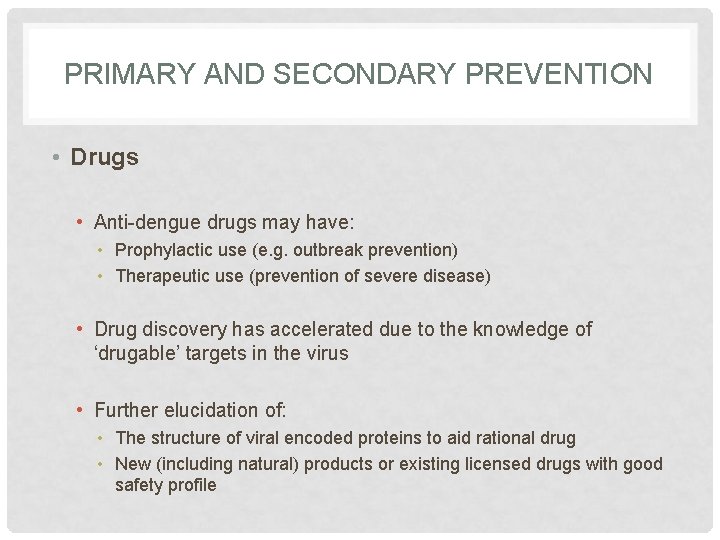 PRIMARY AND SECONDARY PREVENTION • Drugs • Anti-dengue drugs may have: • Prophylactic use