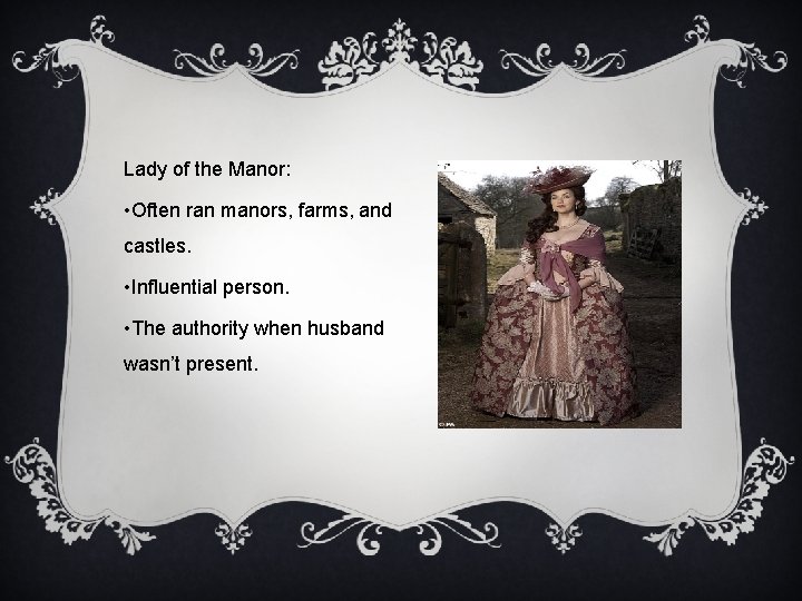 Lady of the Manor: • Often ran manors, farms, and castles. • Influential person.