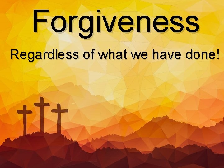 Forgiveness Regardless of what we have done! 