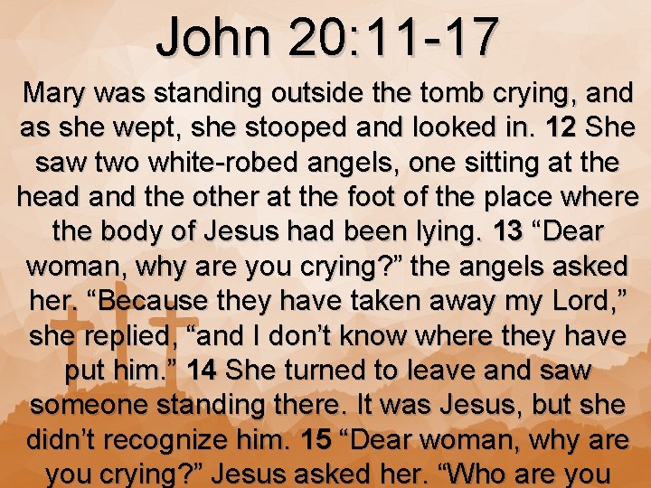 John 20: 11 -17 Mary was standing outside the tomb crying, and as she