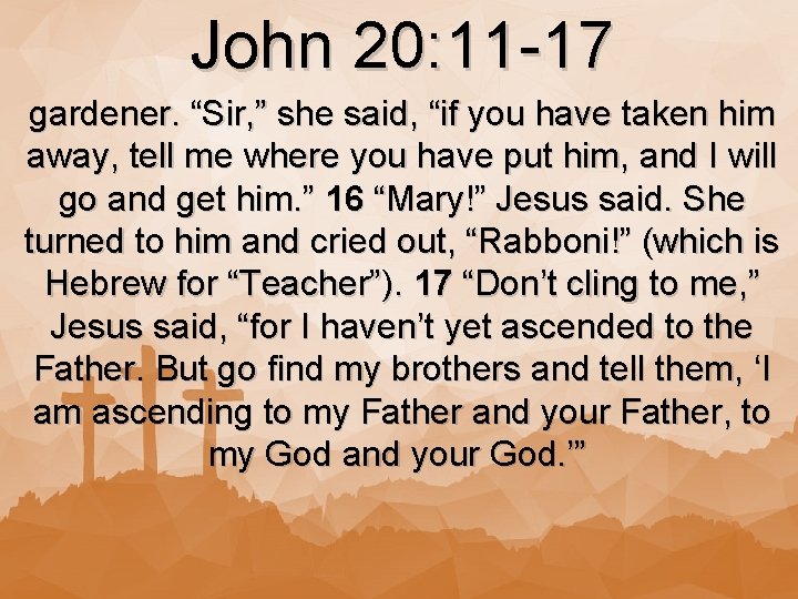 John 20: 11 -17 gardener. “Sir, ” she said, “if you have taken him