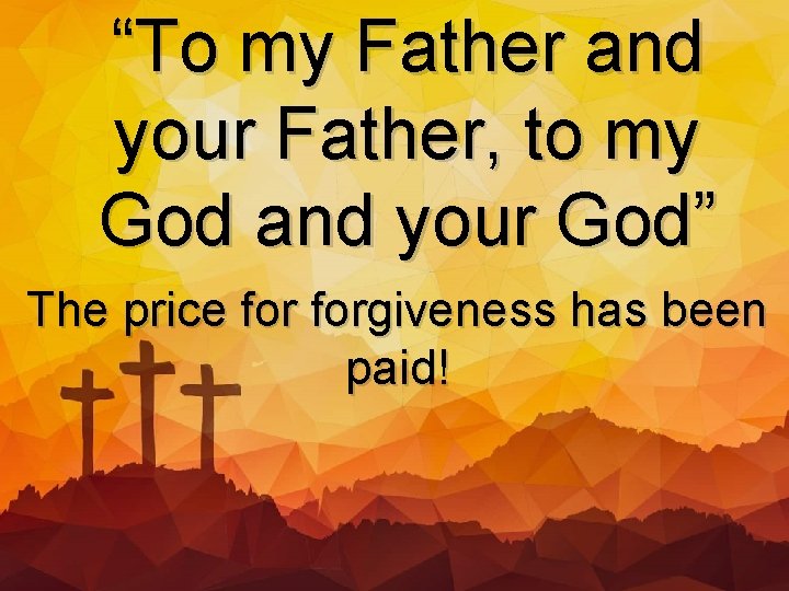“To my Father and your Father, to my God and your God” The price
