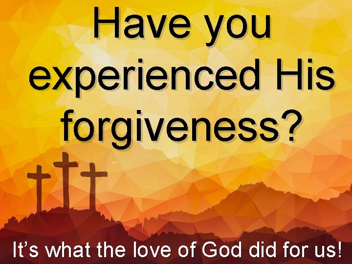 Have you experienced His forgiveness? It’s what the love of God did for us!