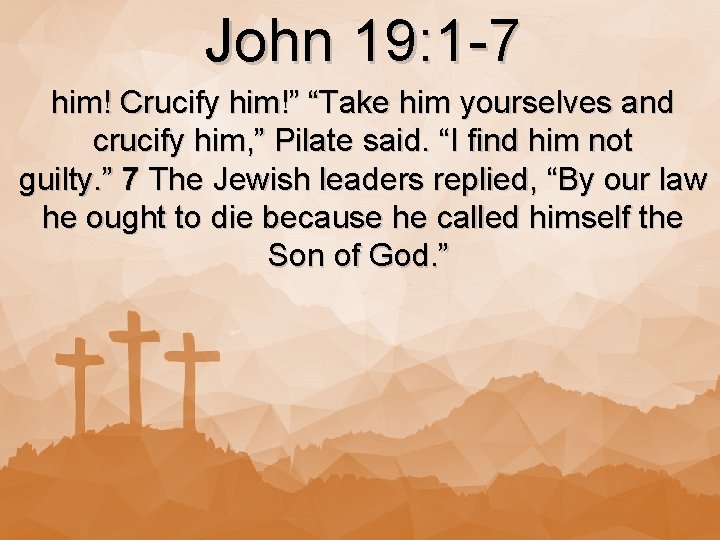 John 19: 1 -7 him! Crucify him!” “Take him yourselves and crucify him, ”