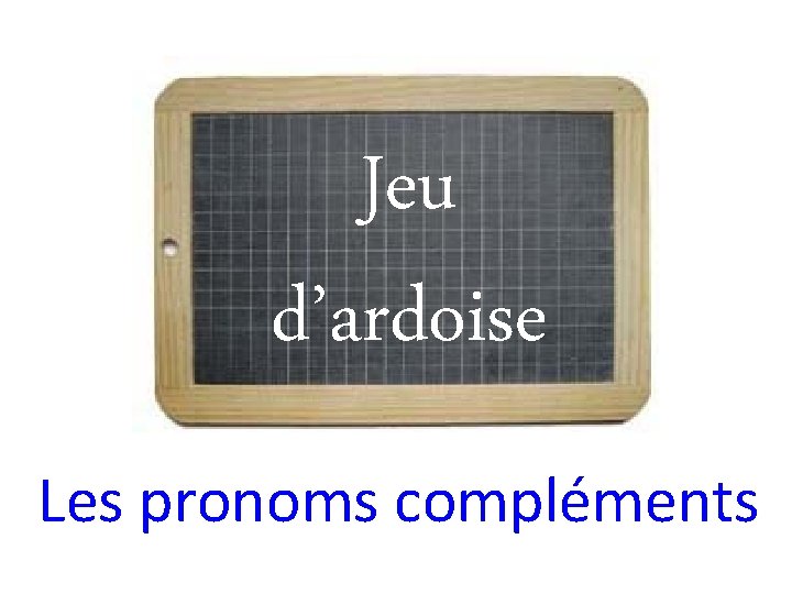 Jeu d’ardoise Les pronoms compléments 