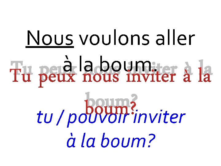 Nous voulons aller à lanous boum. Tu peux inviter à la boum? tu /